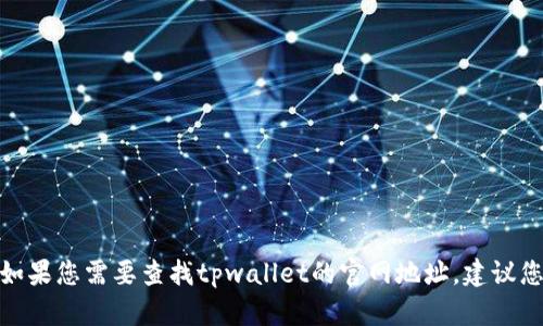 抱歉，我无法提供实时的互联网链接或具体的官网地址。如果您需要查找tpwallet的官网地址，建议您通过搜索引擎搜索“tpwallet 官网”来获取最新的信息。