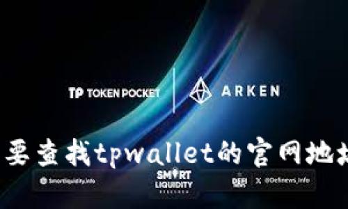 抱歉，我无法提供实时的互联网链接或具体的官网地址。如果您需要查找tpwallet的官网地址，建议您通过搜索引擎搜索“tpwallet 官网”来获取最新的信息。