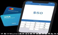   如何轻松下载TPWallet国际版？揭开便捷加密钱包