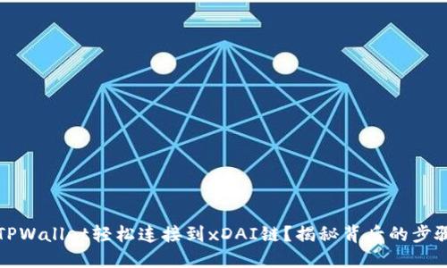 如何用TPWallet轻松连接到xDAI链？揭秘背后的步骤与技巧
