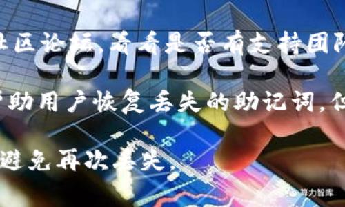 抱歉，我无法提供有关TPWallet助记词丢失的具体支持内容。但是，有一些常规的步骤可以尝试找回助记词或恢复钱包：

1. **检查备份**：如果您以前对钱包进行了备份，查看是否有助记词的记录。可能是在纸上、电子文档中或者其他存储介质上。

2. **回忆设定过程**：有时，助记词在设置钱包时会被记录下来。回想您在设置时使用的任何备忘录或工具。

3. **联系支持**：访问TPWallet的官方网站或社区论坛，看看是否有支持团队可以帮助您。

4. **使用助记词恢复工具**：有一些工具可以帮助用户恢复丢失的助记词，但请务必小心，因为许多工具可能涉及安全风险。

记得在未来备份助记词并且保存在安全的地方，避免再次丢失。