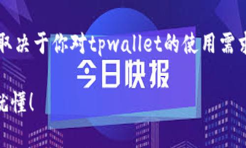 关于“tpwallet可以删掉吗？”这个问题，答案取决于你对tpwallet的使用需求以及你的设备和环境。以下是一些考虑因素：

### 如何决定是否删除tpwallet？看完你就懂！