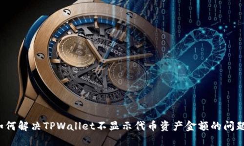 如何解决TPWallet不显示代币资产金额的问题？