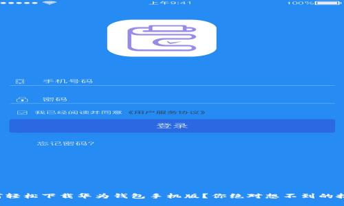 如何轻松下载华为钱包手机版？你绝对想不到的技巧！