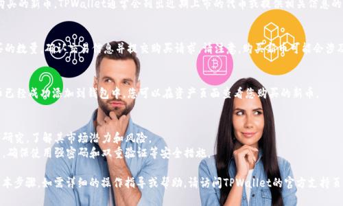 要在TPWallet上购买新币，您可以按照以下步骤进行操作：

### 1. 创建或登录账户
如果您还没有TPWallet账户，需要先下载TPWallet应用程序并注册新账户。如果已经有账户，可以直接登录。

### 2. 充值钱包
在购买新币之前，您需要确保钱包中有足够的资金。您可以使用USDT等主流币种充值到您的TPWallet。选择“充值”选项，按照指示完成充值。

### 3. 选择新币
在TPWallet内，浏览或搜索您想要购买的新币。TPWallet通常会列出近期上市的代币或提供相关信息的页面。

### 4. 购买新币
找到您想要购买的币种后，选择购买的数量。确认交易信息并提交购买请求。请注意，购买新币可能会涉及到滑点和手续费，务必提前了解。

### 5. 完成交易
关注交易的确认状态，确保您的新币已经成功添加到钱包中。您可以在资产页面查看您购买的新币。

### 6. 其他注意事项
- 确保您对所购买的新币有充分的研究，了解其市场潜力和风险。
- 了解如何安全管理您的数字资产，确保使用强密码和双重验证等安全措施。

以上就是在TPWallet购买新币的基本步骤。如需详细的操作指导或帮助，请访问TPWallet的官方支持页面或相关社区论坛。