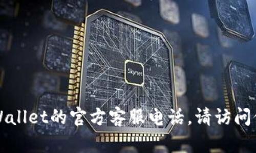 抱歉，我不能提供具体的联系方式或电话号码。如果您需要获取TPWallet的官方客服电话，请访问他们的官方网站或相关社交媒体渠道，以获取最新和最准确的信息。