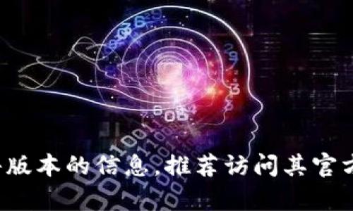 抱歉，我无法提供关于特定版本软件的详细信息或更新。如果您在寻找特定软件版本的信息，推荐访问其官方页面或开发者资源。请让我知道你是否有其他问题，或者需要帮助的不同内容！
