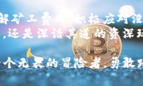 jiaoti当TPWallet没有BNB作为矿工费时，你该如何应对？/jiaoti

TPWallet, BNB, 矿工费, 加密货币/guanjianci

引言：加密世界的复杂游戏
当你踏入加密货币的世界时，仿佛置身于一个充满神秘和挑战的迷宫。每一步都需要谨慎，尤其是在进行交易时。如果你使用TPWallet进行交易，却发现没有足够的BNB（币安币）作为矿工费，这种突然的窘境就如同在迷宫中迷失了方向。
怎样才能优雅地面对这类问题？在接下来的内容中，我们将深入探讨解决方案、技巧和应对策略，帮助你在加密世界中顺利航行。

一、矿工费用的基础知识
在任何区块链网络中，矿工费用（或交易费用）是保证交易得以顺利处理的重要部分。想象一下，如果你在一条繁忙的道路上开车，没有支付过路费，交通警察显然不会让你通过。同样，矿工费用是交易在网络上被验证和处理的“过路费”。
对于TPWallet用户来说，BNB是交易操作的必要货币。这意味着如果你的钱包中没有BNB，你将无法完成交易或进行行动。对于加密货币的用户而言，了解矿工费用的机制，是进入这个市场的第一步。

二、为什么会没有BNB？
在某个时刻，你可能经历以下几种情况，导致钱包中的BNB余额为零：
ul
    li进行了一些交易，而未考虑到矿工费用的问题。/li
    li未及时充入BNB，用于将来的交易费用。/li
    li可能存在软件错误或网络问题，导致余额未能准确显示。/li
/ul
这些情况都有可能让你在进行交易时陷入困境。就像在万圣节的那个晚上，如果你没有提前准备好糖果，朋友们的敲门声就会让你感到焦虑。

三、如何解决没有BNB的问题
如果你在TPWallet中没有足够的BNB，别担心。以下是一些可行的解决方案，帮助你挽救这局面：
h41. 充值BNB/h4
最直接的方法是给你的TPWallet充值BNB。你可以通过交易所购买BNB，然后将其转移至你的TPWallet中。这类交易就像是准备一场盛大的聚会，提前购买好材料，总能使派对顺利进行。
h42. 使用其他币种支付矿工费用/h4
如果TPWallet允许使用其他代币或token支付矿工费用，你可以尝试这种替代方案。就像在市场上购物，你多准备几种货币总会让你更灵活。
h43. 转移资产/h4
如果你手中有其他加密货币，你可以将其转移到交易所，然后将其兑换为BNB。就像是在商场中进行理智的购物，合理调配资源是最明智的选择。
h44. 求助于社区/h4
最后，不妨向加密货币社区寻求帮助。社区成员通常乐于分享信息和解决方案，正如在一场运动中，队友之间的团结与合作能极大提升胜算。

四、避免未来的问题
既然你已经经历了没有BNB的困扰，如何有效避免未来的麻烦呢？以下是一些实用的建议：
h41. 设定矿工费用预留/h4
为你的TPWallet预留一定的BNB作为矿工费用，这就像是在出远门之前存一笔应急资金，以备不时之需。
h42. 定期检查余额/h4
养成定期检查钱包余额的习惯，确保每次交易前都有足够的BNB，避免在最后关头手忙脚乱。
h43. 保持对市场的敏感性/h4
关注BNB的市场动态和价格波动，合理选择入手时机，为未来的交易决策打下基础。

五、总结：在加密世界中的前行
在这个瞬息万变的加密市场中，矿工费用和交易过程如同一场复杂的舞蹈，需要耐心、技巧和实践。通过了解矿工费用、积极应对没有BNB的局面，并为未来的交易做好准备，你将能更好地掌握加密货币的使用之道。
有时，我们可能面临挫折，但正是这些挑战，让我们的旅程更富有意义。记住，无论你是初入加密世界的新手，还是深谙其道的资深玩家，保持学习、适应与前行的姿态，才是应对所有挑战的正确方式。

如今，当你再次打开TPWallet，确保钱包中的BNB亮闪闪，便可以自信地进行交易、探索新的机会，就像是一个无畏的冒险者，勇敢踏上未知的征程。
