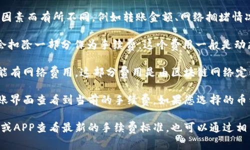 关于TPWallet的手续费，具体的手续费数额可能因多种因素而有所不同，例如转账金额、网络拥堵情况等。以下是一些常见的手续费与相关信息：

1. **转账手续费**：TPWallet在进行BNB转账时，通常会扣除一部分作为手续费，这个费用一般是动态的，依赖于区块链网络的当前状况。
   
2. **网络费用**：除了TPWallet自身的手续费外，还可能有网络费用，这部分费用是由区块链网络定义的，通常是基于交易的复杂性和网络当前的使用情况。

3. **手续费计算**：一般来说，您可以在TPWallet的转账界面查看到当前的手续费。如果您选择的币种是BNB，手续费通常会显示在交易确认页面上。

要获取最准确的信息，建议您登录TPWallet钱包的官网或APP查看最新的手续费标准，也可以通过相关社区或官方渠道获取最新的公告。