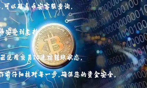 将TPWallet中的代币转到币安交易所（Binance），通常需要按照以下几个步骤进行操作。请注意，这个过程可能因不同的代币类型和相关费用而有所不同。以下是大致的步骤：

### 步骤一：准备工作

1. **注册币安账户**：确保您在币安拥有一个有效的账户。如果没有，可以访问币安官网注册。
2. **获取提币地址**：在币安上找到您要存入的代币，获得该代币的充值地址。

### 步骤二：在币安上获取充值地址

1. 登录到币安账户。
2. 进入“钱包”选项，找到“余额”或“资金”选项。
3. 找到您要存入的代币，并点击“充值”。
4. 选择网络，复制获得的充值地址。请确保选择正确的区块链网络。

### 步骤三：在TPWallet中提币

1. 打开TPWallet应用并登录。
2. 在钱包界面找到您要转移的代币。
3. 点击该代币，找到“发送”或“提币”选项。
4. 粘贴之前从币安获取的充值地址。
5. 输入要转移的数量。
6. 确认交易信息，检查所有地址和金额是否正确，尤其是充值地址。
7. 提交交易，可能需要输入密码或其他安全验证。

### 步骤四：确认交易

1. 交易提交后，您可以在TPWallet的交易历史中查看状态。
2. 在币安账户中，监控您的存款记录，以确认代币已经到账。

### 重要提醒

- **交易费用**：转账过程中可能会涉及网络费用或交易费，请提前了解。
- **时间**：加密货币转账的到账时间可能会因网络拥堵而有所不同，通常几分钟到几小时不等。
- **网络选择**：确保选择与您所转代币匹配的网络，以避免资产丢失。

### 常见问题解答

- **如果代币没有到帐怎么办？**
  - 等待一段时间，查看是否有网络延迟。如果长时间未到账，可以联系币安客服查询。

- **我可以将任何代币转到币安吗？**
  - 不是所有代币都支持存入币安，因此请确保所转代币在币安受到支持。

- **如何查看转账状态？**
  - 您可以在TPWallet中查看交易历史，或通过区块链浏览器使用交易ID追踪转账状态。

以上是将TPWallet中的代币转到币安的基本流程。确保在操作前仔细核对每一步，确保您的资金安全。