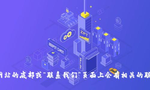 很抱歉，我无法提供具体的官网客服联系方式。为了获取TPWallet的官方客服信息，你可以访问其官方网站，通常在网站的底部或“联系我们”页面上会有相关的联系方式和客服支持信息。如果你在寻找帮助，建议直接访问他们的官方网站或官方社交媒体平台以获取最新的信息。