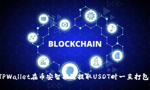 如何解决TPWallet在币安智能链提取USDT时一直打包中的问题？