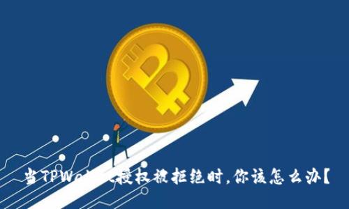 当TPWallet授权被拒绝时，你该怎么办？