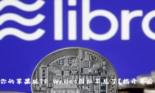 为什么你的苹果版TP Wallet图标不见了？揭开背后的秘密！