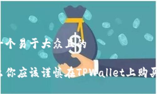 思考一个易于大众且的

为什么你应该谨慎在TPWallet上购买新币？