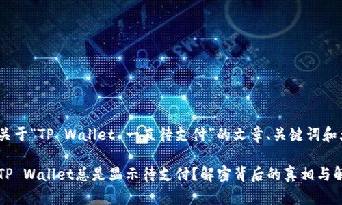 以下是关于“TP Wallet 一直待支付”的文章、关键词和大纲。

为什么TP Wallet总是显示待支付？解密背后的真相与解决方案