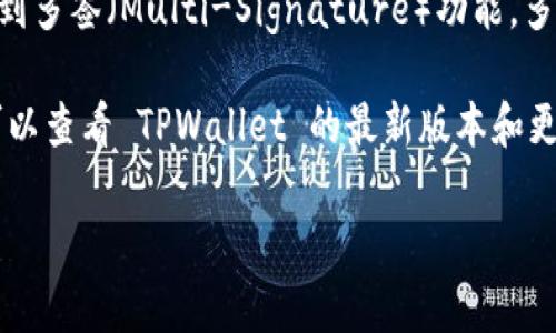 TPWallet 是一个多链钱包，支持多种区块链资产的管理。关于多签功能，TPWallet 本身在其核心功能中并没有明确提到多签（Multi-Signature）功能。多签功能通常是指需要多个签名才能执行某个交易或操作的安全机制，常见于一些专注于安全管理的加密钱包和合约中。

如果你在寻找一个支持多签功能的钱包，建议考虑一些知名的支持多签的选项，例如 Gnosis Safe、Electrum 等。你可以查看 TPWallet 的最新版本和更新公告，以确认其是否添加了多签功能或其他相似的安全特性。

在选择钱包时，请确保它符合你的安全需求和使用场景。