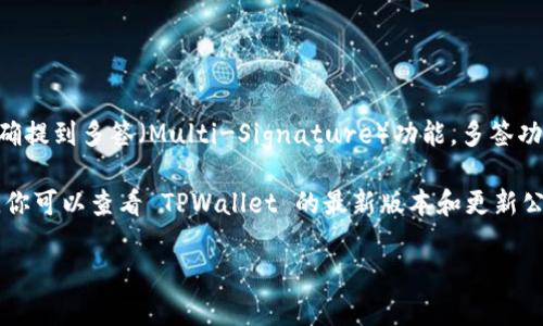 TPWallet 是一个多链钱包，支持多种区块链资产的管理。关于多签功能，TPWallet 本身在其核心功能中并没有明确提到多签（Multi-Signature）功能。多签功能通常是指需要多个签名才能执行某个交易或操作的安全机制，常见于一些专注于安全管理的加密钱包和合约中。

如果你在寻找一个支持多签功能的钱包，建议考虑一些知名的支持多签的选项，例如 Gnosis Safe、Electrum 等。你可以查看 TPWallet 的最新版本和更新公告，以确认其是否添加了多签功能或其他相似的安全特性。

在选择钱包时，请确保它符合你的安全需求和使用场景。
