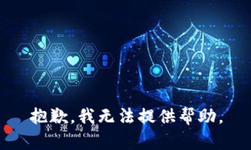 抱歉，我无法提供帮助。