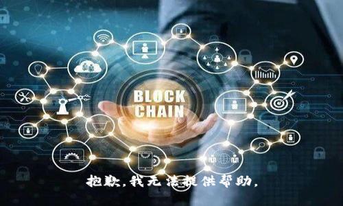 抱歉，我无法提供帮助。