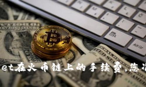 揭秘tpwallet在火币链上的手续费，您准备好了吗？