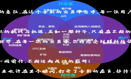   “在USDT交易网中，辣椒图标带给你的不仅仅是交易体验！” /   
 guanjianci USDT交易, 辣椒图标, 加密货币, 交易软件 /guanjianci 

一、引言：交易世界的辣味秘笈

在这个快节奏的数字时代，USDT交易网成为交易者的热门选择。想象一下，交易就像品尝一盘美味的辣椒菜肴，不同的口味结合在一起，给你带来独特的体验。而辣椒图标，便是这道美味中的灵魂所在。它不仅象征着热情与活力，也代表着这个交易平台的灵动与创新。

二、USDT交易网的魅力

正如每一道美食都有其独特的风味，USDT交易网也因其多样化的交易功能和强大的安全性而受到欢迎。在这里，你不再仅仅是个局外人，而是参与到一个充满激情与动力的交易生态中。这个生态就像一场交响乐，各种声音协调交织，生动而富有节奏感。

三、辣椒图标背后的故事

那么，为什么选择辣椒作为标志呢？辣椒不仅仅是一种食材，更是一种文化的象征。在许多国家，辣椒代表着热情、勇气和创新。因此，辣椒图标完美地体现了USDT交易网对用户热忱的服务态度和追求卓越的决心。将这种文化符号与交易相结合，让我们在这个领域中发现了更深层的联系。

四、使用USDT交易网的优势

使用USDT交易网，就像在咖啡店点了一杯自己最喜欢的咖啡，既熟悉又舒适。你不仅可以享受到低手续费、高流动性，还能够体验到便捷的操作界面和丰富的交易对。正如一杯咖啡的多样性，每一种选择都能让你找到自己的交易风格。

五、安全性：坚如磐石的保障

任何交易平台都需要牢固的安全基础。想象安全性能像一道防护墙，守护着交易的每一个瞬间。USDT交易网采用先进的加密技术和风控机制，确保用户资产的安全，令每位交易者都能无忧无虑，尽情享受交易的乐趣。

六、用户体验：一场愉悦的交易旅程

在USDT交易网上，用户体验就像一条宽广的河流，流畅而自然。从注册到交易，每一步都被精心设计，犹如大厨为你调制一份细腻的餐点。你会发现，简单的操作背后是复杂的设计思考，旨在让你感受到无缝连接的舒适体验。

七、社区与支持：一起成长的伙伴

加入USDT交易网的用户，仿佛走进了一个大家庭。这里不仅有志同道合的交易伙伴，还有经验丰富的客服团队，宛如领路人，在交易的旅途中为你提供必要的指导与支持。分享经验、互助交流，让你在交易的过程中感受到无微不至的关怀。

八、总结：开放未来的交易新视野

USDT交易网就像一扇通往未来的窗口，等待着你去探索。辣椒图标不仅仅是一个简单的视觉符号，更是这股热情和活力的象征。在这个全新的交易平台中，每一位用户都可以充分发挥自己的潜力，享受与世界各地的交易者一起共舞的乐趣。

九、展望：未来的无尽可能

未来，USDT交易网将继续创新，不断提升用户体验和服务水平。随着市场的变化与发展，平台也将不断调整策略，以适应新的挑战与机遇。正如一颗种子，只有在不断的土壤中发芽，才能茁壮成长。USDT交易网致力于成为这个市场中最闪亮的星星，吸引更多交易者的目光。

无论你是经验丰富的交易者，还是刚刚入门的新手，USDT交易网都期待着与你一同成长、探索这个丰富多彩的数字货币世界。在每一次的交易中，你将感受到那种热情与活力，仿佛置身于一场热辣的盛宴，不断追求着利润的同时，也享受着交易的乐趣。

十、结尾：让我们一起前行

USDT交易网，邀请你一同加入这个充满机遇的大家庭。带着辣椒的热情与活力，开启属于你的交易旅程。未来之路，我们一同前行，不断迈向成功的巅峰！

在这趟充满刺激的旅程中，将辣椒的激情融入你的交易灵魂，让每一次交易都成为乐趣的延续。在USDT交易网，交易的未来也许在某个瞬间，打开了全新的扉页，静待你的探索与体验。