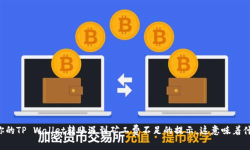当你的TP Wallet转账遇到矿工费不足的提示，这意味着什么？