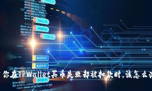 当你在TPWallet买币失败却被扣款时，该怎么办？
