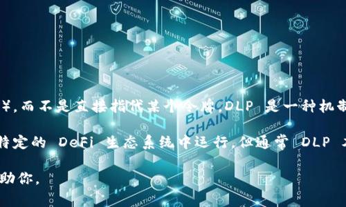 TPWallet 中的 DLP 通常是指“去中心化流动性池”（Decentralized Liquidity Pool），而不是直接指代某个令牌。DLP 是一种机制，用于在去中心化金融（DeFi）中提供流动性，允许用户通过流动性池参与交易及收益。

如果你所提问的是特定的 DLP 代币（如果存在这样的代币的话），那么它可能在某种特定的 DeFi 生态系统中运行，但通常 DLP 本身是一个概念而不是单一的代币。

如果你有关于 DLP 或 TPWallet 的具体上下文或需求，提供更多信息我会更好地帮助你。