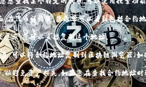 要在TPWallet中查找代币的合约地址，您可以按照以下步骤操作：

1. **打开TPWallet**：首先，确保您已经下载并安装了TPWallet，并使用您的钱包地址登录。

2. **进入代币管理页面**：在主界面，找到“资产”或“代币”选项，点击进入。

3. **搜索代币**：在代币管理页面，您可以看到已添加的代币列表。如果您想查找某个特定的代币，可以使用搜索功能，输入代币名称或符号。

4. **查看代币详情**：找到您要查询的代币后，点击该代币进入详情页面。在代币详情页，您通常可以看到包括合约地址在内的详细信息。

5. **获取合约地址**：在代币信息中，合约地址一般会以一串字符的形式展示。您可以直接复制这个地址。

6. **使用区块链浏览器**（可选）：如果您需要进一步确认或获取更多信息，可以将合约地址复制到区块链浏览器（如Etherscan、BscScan等）中查询。

请注意，合约地址是管理和转移代币的关键，确保您获取的地址是准确的，以避免资产损失。如果您在查找合约地址时遇到任何问题，可以访问TPWallet的官方支持页面或社区论坛寻求帮助。