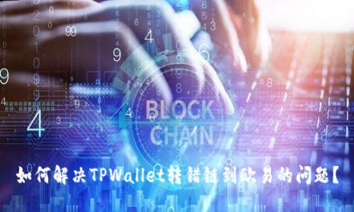 如何解决TPWallet转错链到欧易的问题？