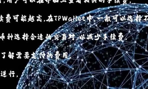 在TPWallet中进行交易时，通常会涉及一定的手续费，具体情况可能会因不同的币种、交易对和网络拥堵情况而有所不同。手续费是维持区块链网络运行和安全的必要成本，用户需要在进行交易前确认相关费用。以下是一些关键点：

1. **手续费结构**：TPWallet的手续费结构可能包括基础的交易费、网络费等。在执行交易时，用户可以在界面上查看相关的手续费。

2. **动态费用**：区块链网络的手续费往往是动态的，受到网络拥堵情况影响。交易越多，手续费可能越高。在TPWallet中，一般可以选择不同的交易优先级，从而影响手续费。

3. **如何减少手续费**：用户可以尝试选择在网络较为冷清的时段进行交易，或根据不同的币种选择合适的交易对，以减少手续费。

4. **透明性**：TPWallet通常会提供交易手续费的透明信息，用户在发起交易前可以清楚地了解需要支付的费用。

总之，在使用TPWallet进行交易时，用户需要注意交易手续费的相关信息，以确保交易的顺利进行。