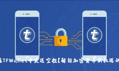 如何在TPWallet中发送空投？解锁加密货币新机遇的秘诀！