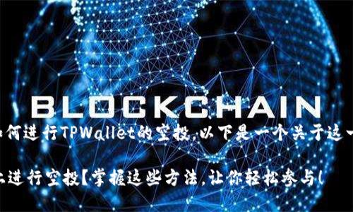 为了帮助你了解如何进行TPWallet的空投，以下是一个关于这一主题的详细指南。

如何在TPWallet上进行空投？掌握这些方法，让你轻松参与！