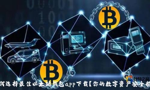   
如何选择最佳以太坊钱包app下载？你的数字资产安全揭秘