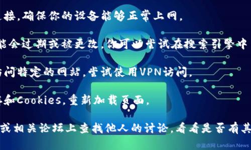 如果你访问tpwallet官网时遇到打不开的问题，可能有几个原因：

1. **服务器问题**：网站可能正在维护或遇到技术故障。你可以稍后再试。

2. **网络连接问题**：检查你的网络连接，确保你的设备能够正常上网。

3. **域名问题**：有时，网站的域名可能会过期或被更改。你可以尝试在搜索引擎中查找最新的访问链接。

4. **地理限制**：某些地区可能无法访问特定的网站，尝试使用VPN访问。

5. **浏览器缓存**：清除浏览器的缓存和Cookies，重新加载页面。

如果问题依然存在，你可以在社交媒体或相关论坛上查找他人的讨论，看看是否有其他用户遇到相同情况并寻找解决方案。