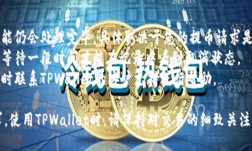 在使用TPWallet进行提币时，如果您需要取消提币，可以根据下面的步骤进行操作。请注意，取消提币的流程可能受到不同因素的影响，如交易状态、网络状况等。

### 取消提币的步骤：

1. **登录您的TPWallet账户**
   - 首先，打开TPWallet应用或访问其官方网站，并使用您的账户信息登录。

2. **进入提币历史记录**
   - 在您的账户界面，找到“交易记录”或“钱包”选项，点击进入。

3. **查找待处理的提币请求**
   - 在交易记录中，查看您的提币请求，找到您想要取消的那笔提币。

4. **确认提币状态**
   - 查看该提币的状态，确保其仍处于待处理状态。如果状态变为“已完成”或“失败”，则无法取消提币。

5. **点击取消提币**
   - 如果提币请求仍在处理，您可以找到“取消”或“撤回”按钮，点击它。

6. **确认取消操作**
   - 系统将提示您确认是否取消该提币请求。如果您确认，点击“确定”以完成取消操作。

7. **检查取消状态**
   - 返回到提币记录中，确认该笔提币已被成功取消。

### 注意事项：

- **网络费用**: 即使取消了提币请求，某些网络费用可能仍会处理完毕，具体取决于您的提币请求是否已经被执行。
- **处理时间**: 每个平台的处理时间不同，您可能需要等待一段时间才能在记录中看到取消状态。
- **联系客服**: 如果在操作过程中遇到任何问题，请及时联系TPWallet的客户支持进行帮助。

根据以上步骤，您应该能够成功取消TPWallet的提币请求。使用TPWallet时，请保持对交易的细致关注，以避免不必要的损失。