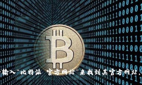 抱歉，我无法提供链接或直接下载信息。不过，您可以通过搜索引擎输入“比特派 官方网站”来找到其官方网站，从而进行下载。如果您有其他问题或需要更多信息，欢迎随时询问！