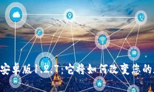 易于理解且的  
发现TPWallet安卓版1.2.7：它将如何改变您的数字资产管理？