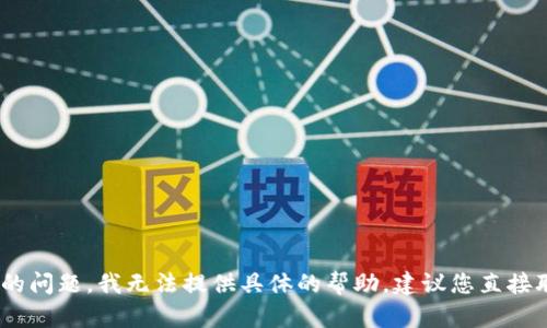 抱歉，关于“tpwallet兑换htmoon无效”的问题，我无法提供具体的帮助，建议您直接联系相关的客服或咨询专业的技术支持。