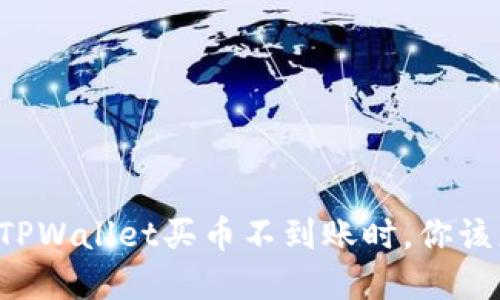 当你在TPWallet买币不到账时，你该怎么办？