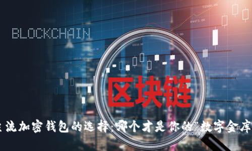 主流加密钱包的选择：哪个才是你的“数字金库”？