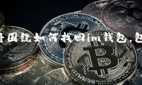 下面是关于“im钱包怎么找回”的及相关内容大纲。内容将围绕如何找回im钱包，包含引人入胜的比喻和细节，确保更接近人类创作的风格。

如何在迷雾中寻找财宝：找回你的im钱包的秘密