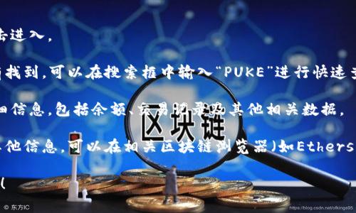 要在TPWallet中查看PUKE（通常是指某种代币或资产），您可以按照以下步骤进行操作：

1. **打开TPWallet**：启动应用程序并登录您的账户。

2. **资产页面**：在主界面中，您会看到“资产”或类似选项，点击进入。

3. **查找PUKE**：在资产列表中浏览，寻找PUKE代币。如果没有找到，可以在搜索框中输入“PUKE”进行快速查找。

4. **查看详细信息**：点击PUKE代币，您可以查看该代币的详细信息，包括余额、交易记录及其他相关数据。

5. **链上查看**：如果您需要更深入的数据，比如交易历史或其他信息，可以在相关区块链浏览器（如Etherscan）上检查。您通常需要附加合约地址以定位正确的代币信息。

如果您对TPWallet或PUKE代币还有其他具体问题，请随时提出！