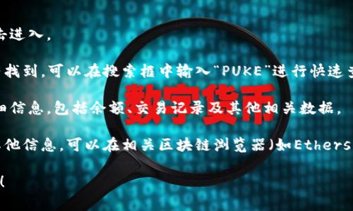 要在TPWallet中查看PUKE（通常是指某种代币或资产），您可以按照以下步骤进行操作：

1. **打开TPWallet**：启动应用程序并登录您的账户。

2. **资产页面**：在主界面中，您会看到“资产”或类似选项，点击进入。

3. **查找PUKE**：在资产列表中浏览，寻找PUKE代币。如果没有找到，可以在搜索框中输入“PUKE”进行快速查找。

4. **查看详细信息**：点击PUKE代币，您可以查看该代币的详细信息，包括余额、交易记录及其他相关数据。

5. **链上查看**：如果您需要更深入的数据，比如交易历史或其他信息，可以在相关区块链浏览器（如Etherscan）上检查。您通常需要附加合约地址以定位正确的代币信息。

如果您对TPWallet或PUKE代币还有其他具体问题，请随时提出！