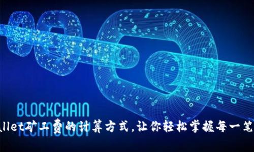 揭秘TPWallet矿工费的计算方式，让你轻松掌握每一笔交易成本！