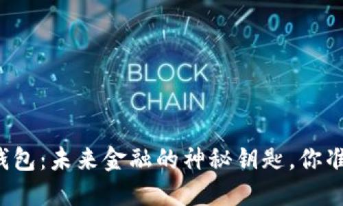 区块链云钱包：未来金融的神秘钥匙，你准备好了吗？
