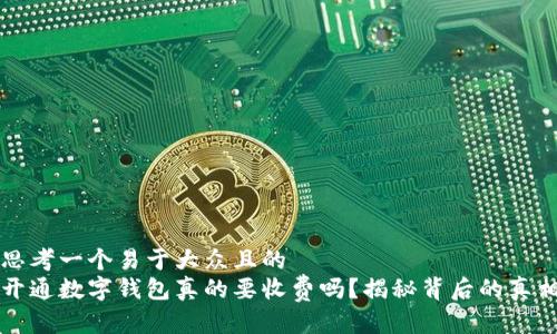 思考一个易于大众且的  
开通数字钱包真的要收费吗？揭秘背后的真相