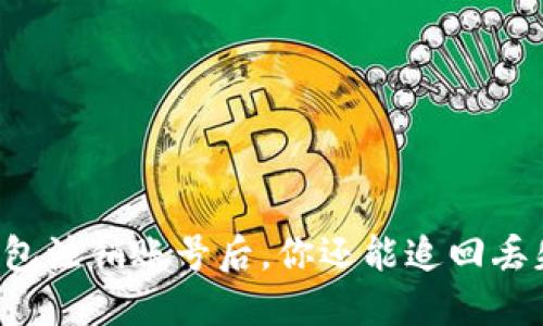 当区块链钱包注销账号后，你还能追回丢失的资产吗？