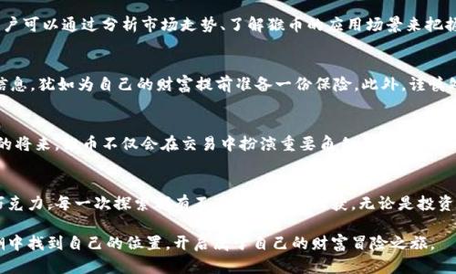   “猴币钱包：一个数字财富的冒险之旅，背后隐藏着什么秘密？” / 

 guanjianci 虚拟货币, 猴币, 钱包, 投资 /guanjianci 

引言：虚拟货币的魅力
在当今数字化的世界中，虚拟货币如同一阵狂风，席卷着整个经济体系。它的魅力恰似那闪闪发光的珍珠，令人一见倾心。然而，在这片璀璨的海洋中，猴币钱包如同一艘勇敢的航船，开始了它的冒险之旅。那么，这个钱夹的背后到底隐藏着怎样的秘密呢？

虚拟货币的基本概念
首先，让我们揭开虚拟货币的神秘面纱。虚拟货币，顾名思义，存在于网络世界中，是一种数字化的资产。它的存在打破了传统货币的限制，如同一只自由飞翔的小鸟，肆意翱翔在科技的蓝天中。

猴币的起源与特点
猴币作为一种新兴的虚拟货币，它的起源可追溯到数字货币发展的最前沿。它不仅仅是一种交易工具，更是融入了游戏、社交等多个领域，如同糖果屋中的糖果，琳琅满目，让人目不暇接。猴币钱包，正是这些虚拟货币的安全宝藏，保管着用户的数字财富。

猴币钱包的功能与优势
猴币钱包并不仅仅是一个存放虚拟货币的地方，它像一把神奇的钥匙，打开通往数字经济世界的大门。通过猴币钱包，用户可以轻松进行交易、投资、换币等操作。它的界面友好、功能强大，犹如一位经验丰富的指南，引领用户在复杂的市场中穿行。

如何选择合适的钱包？
在众多的钱包中，如何选择合适的猴币钱包呢？首先，安全性是重中之重，犹如一把坚固的城堡大门，保护着你的财富。其次，用户体验也非常重要，界面是否友好、操作是否便捷，这些都是关键因素。最后，是否支持多种虚拟货币也是我们考虑的方向，因为多样性的选择就如同餐桌上的丰盛大餐，满足用户的各种需求。

猴币的投资潜力
投资猴币就像是在波涛汹涌的海洋中航行，具备一定的风险和回报。近几年来，随着市场的逐步成熟，猴币的投资潜力日渐显露。用户可以通过分析市场走势、了解猴币的应用场景来把握投资时机，犹如在棋盘上提前布局，增加胜算。

如何安全使用猴币钱包？
安全使用猴币钱包就像在登山时系好安全带，至关重要。首先，使用强密码并定期更换，防止黑客的恶意攻击。其次，定期备份钱包信息，犹如为自己的财富提前准备一份保险。此外，谨慎处理网络环境，不随意点击不明链接，保护个人信息。

猴币的未来展望
猴币的未来就像一幅未完成的画作，充满了期待和不确定性。在不断变化的科技环境中，我们可以畅想它的发展潜力。也许在不久的将来，猴币不仅会在交易中扮演重要角色，更会融入到更多日常生活场景中，成为我们生活的一部分。

结语：探索虚拟货币的无限可能
总之，猴币钱包是我们探索虚拟货币世界的一个重要工具，帮助我们在这个充满机遇与挑战的领域中闯荡。就像一盒装满惊喜的巧克力，每一次探索都有不同的体验和收获。无论是投资、交易还是日常使用，猴币钱包都将伴随我们前行，揭开更多数字财富的秘密。

通过这篇文章，我们不仅深入了解了猴币钱包的设计与功能，还感受到了虚拟货币世界的无限可能。希望读者能在数字经济的浪潮中找到自己的位置，开启属于自己的财富冒险之旅。
